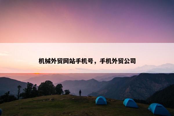机械外贸网站手机号，手机外贸公司