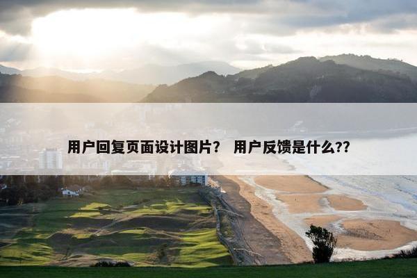 用户回复页面设计图片？ 用户反馈是什么?？