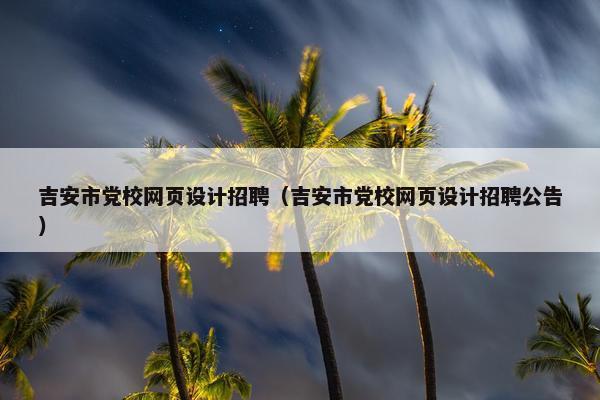 吉安市党校网页设计招聘（吉安市党校网页设计招聘公告）