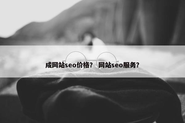 成网站seo价格？ 网站seo服务？