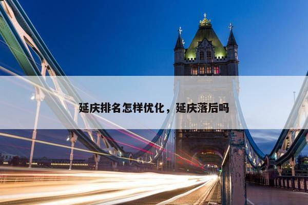 延庆排名怎样优化，延庆落后吗