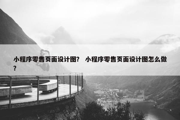 小程序零售页面设计图？ 小程序零售页面设计图怎么做？