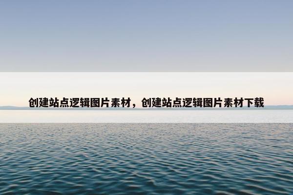 创建站点逻辑图片素材，创建站点逻辑图片素材下载