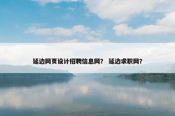延边网页设计招聘信息网？ 延边求职网？