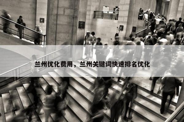 兰州优化费用，兰州关键词快速排名优化