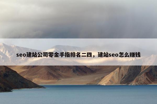 seo建站公司零金手指排名二四，建站seo怎么赚钱