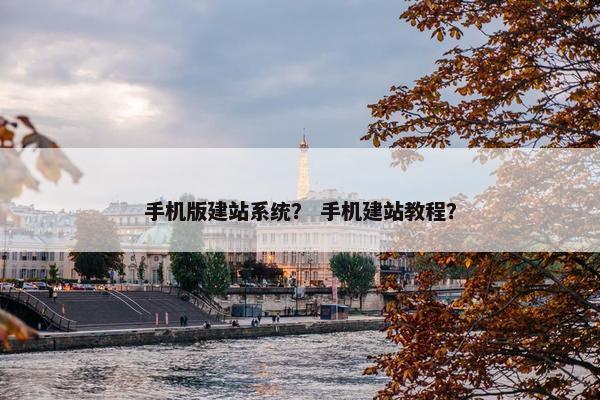手机版建站系统？ 手机建站教程？