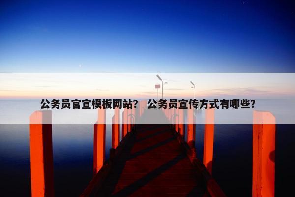 公务员官宣模板网站？ 公务员宣传方式有哪些？