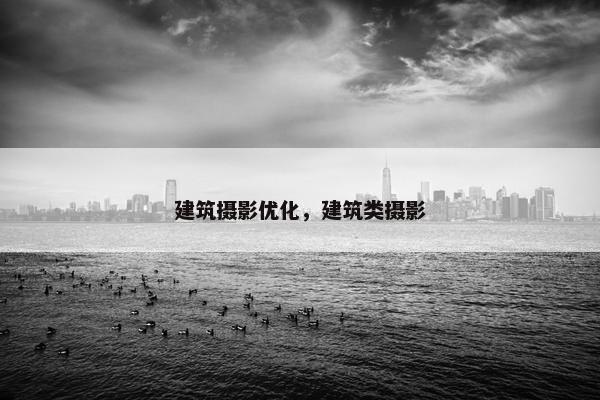 建筑摄影优化，建筑类摄影