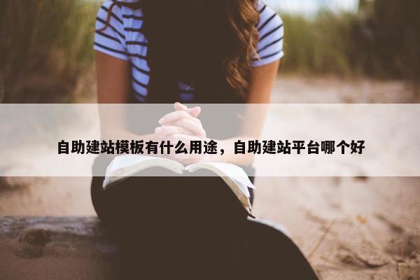 自助建站模板有什么用途，自助建站平台哪个好