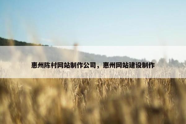 惠州陈村网站制作公司，惠州网站建设制作
