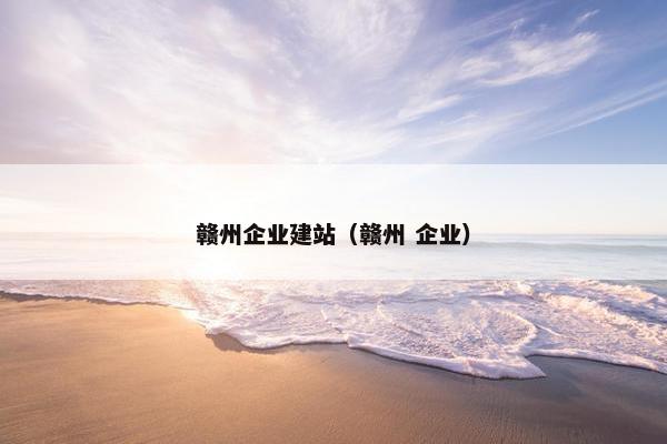 赣州企业建站（赣州 企业）