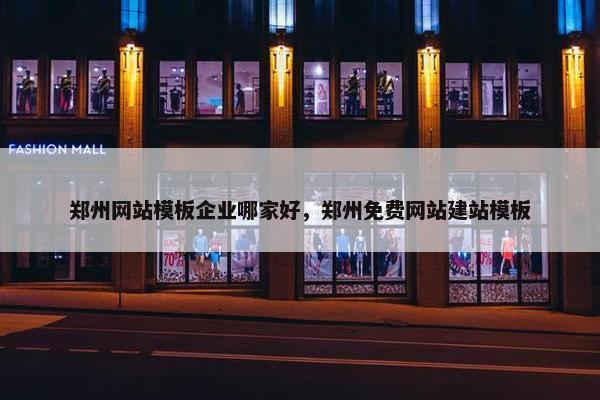 郑州网站模板企业哪家好，郑州免费网站建站模板