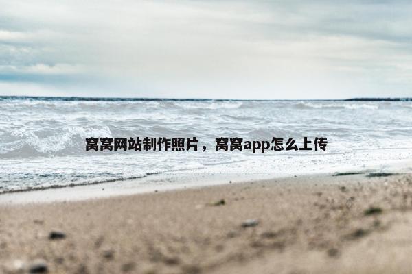 窝窝网站制作照片，窝窝app怎么上传