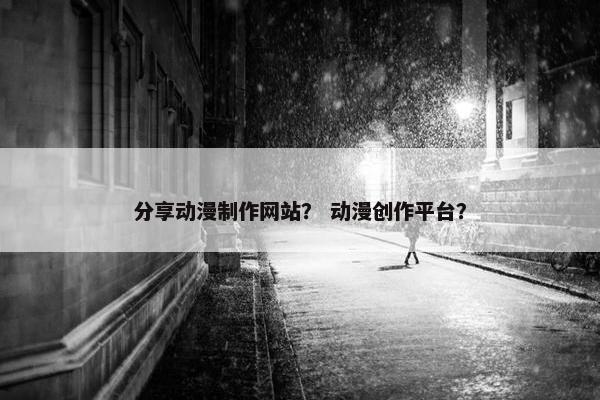 分享动漫制作网站？ 动漫创作平台？