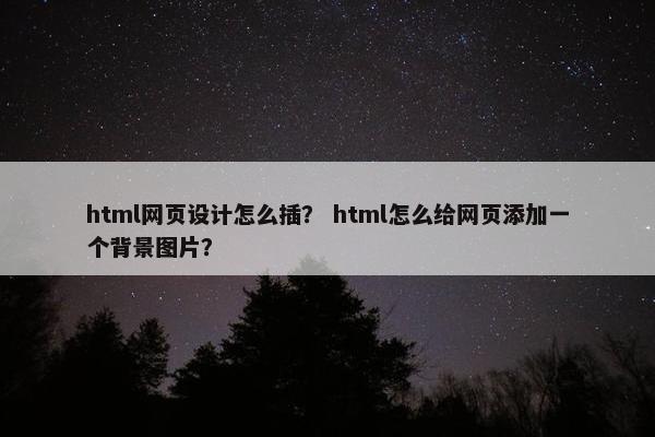 html网页设计怎么插？ html怎么给网页添加一个背景图片？