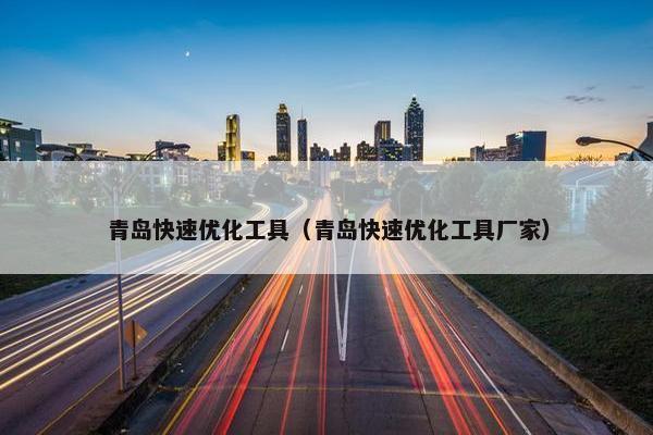 青岛快速优化工具（青岛快速优化工具厂家）