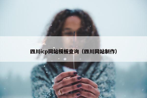 四川icp网站模板查询（四川网站制作）