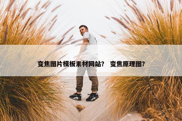 变焦图片模板素材网站？ 变焦原理图？