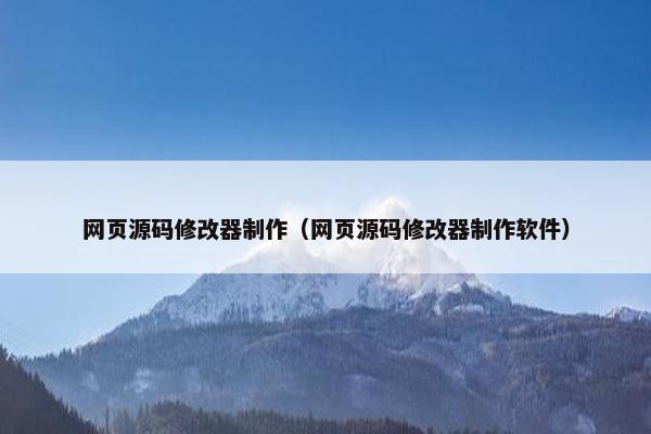 网页源码修改器制作（网页源码修改器制作软件）