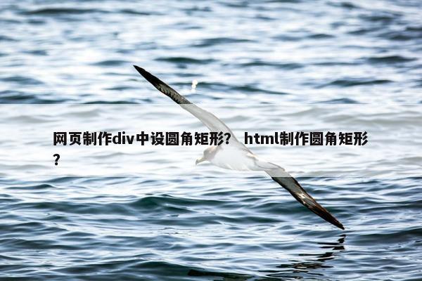 网页制作div中设圆角矩形？ html制作圆角矩形？