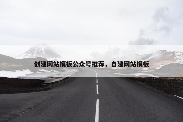 创建网站模板公众号推荐，自建网站模板