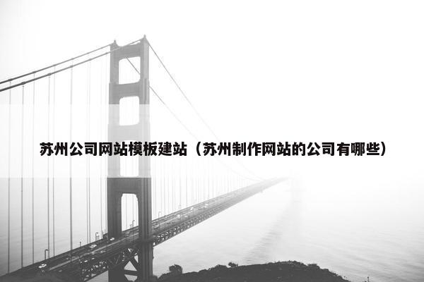苏州公司网站模板建站（苏州制作网站的公司有哪些）
