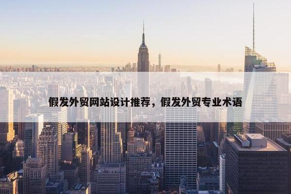 假发外贸网站设计推荐，假发外贸专业术语