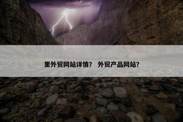 里外贸网站详情？ 外贸产品网站？