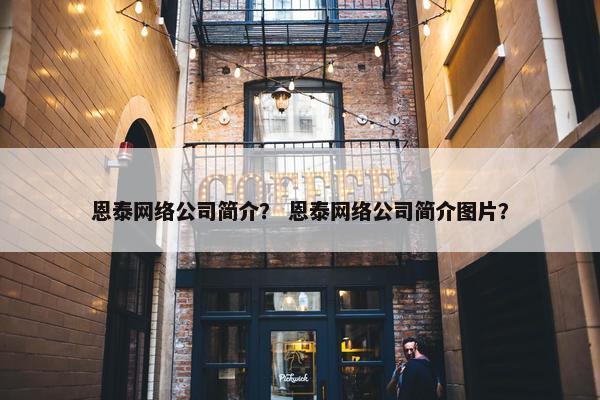 恩泰网络公司简介？ 恩泰网络公司简介图片？