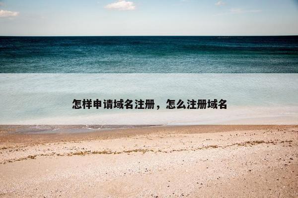怎样申请域名注册，怎么注册域名