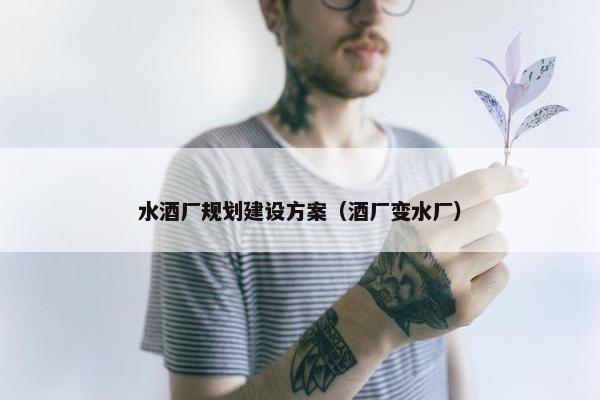 水酒厂规划建设方案（酒厂变水厂）