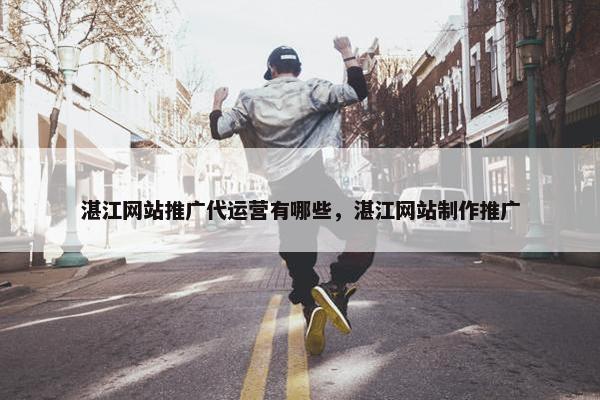 湛江网站推广代运营有哪些，湛江网站制作推广