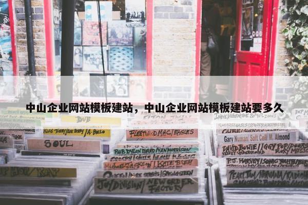 中山企业网站模板建站，中山企业网站模板建站要多久