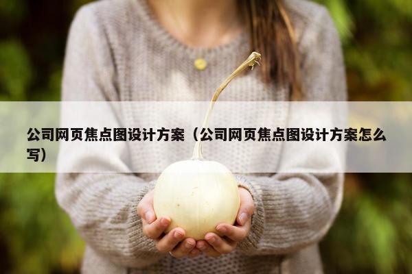 公司网页焦点图设计方案（公司网页焦点图设计方案怎么写）