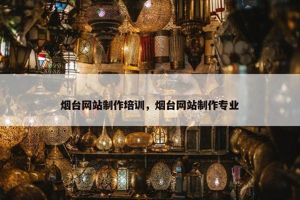 烟台网站制作培训，烟台网站制作专业