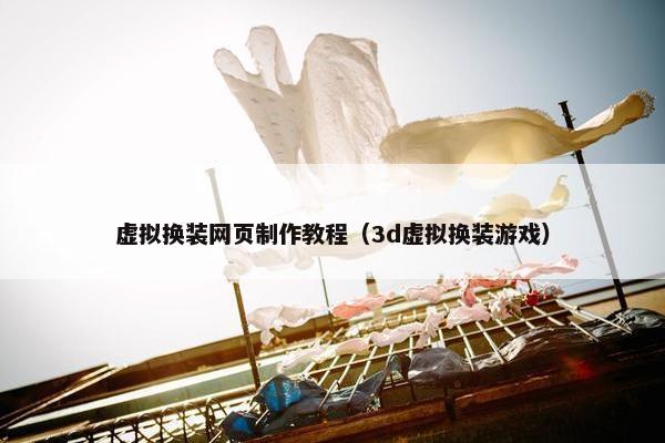虚拟换装网页制作教程（3d虚拟换装游戏）