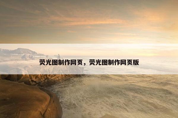 荧光图制作网页，荧光图制作网页版