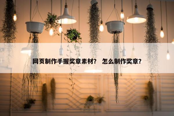 网页制作手握奖章素材？ 怎么制作奖章？