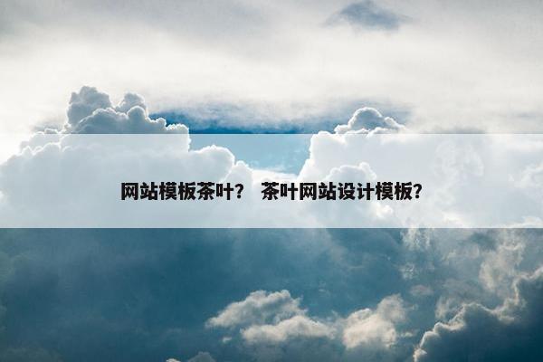 网站模板茶叶？ 茶叶网站设计模板？