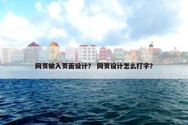 网页输入页面设计？ 网页设计怎么打字？