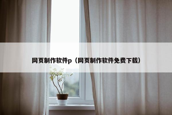 网页制作软件p（网页制作软件免费下载）