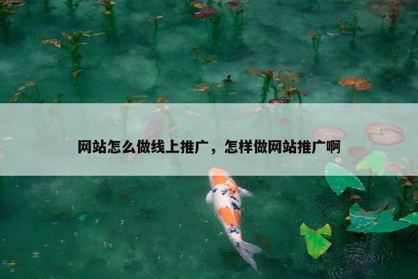 网站怎么做线上推广，怎样做网站推广啊