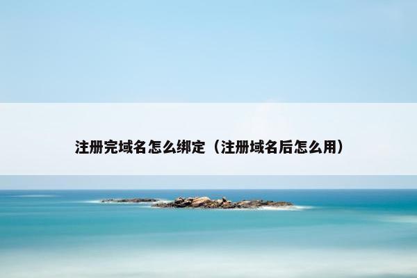 注册完域名怎么绑定（注册域名后怎么用）