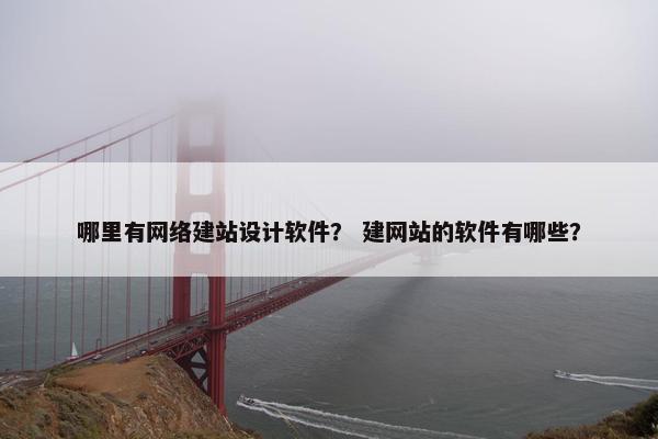 哪里有网络建站设计软件？ 建网站的软件有哪些？