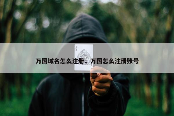 万国域名怎么注册，万国怎么注册账号