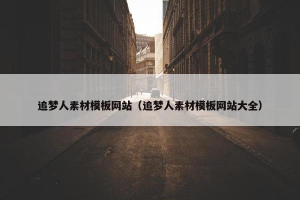 追梦人素材模板网站（追梦人素材模板网站大全）