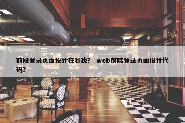前段登录页面设计在哪找？ web前端登录页面设计代码？