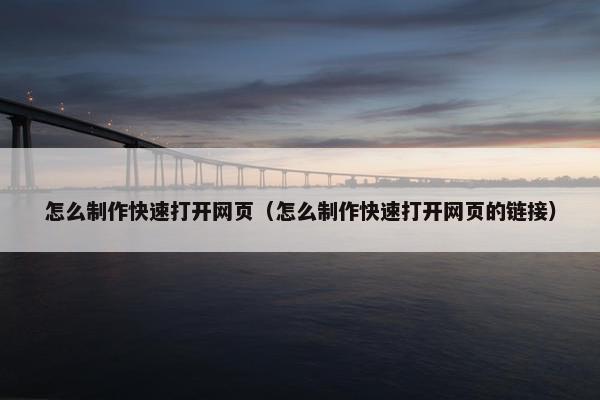 怎么制作快速打开网页（怎么制作快速打开网页的链接）
