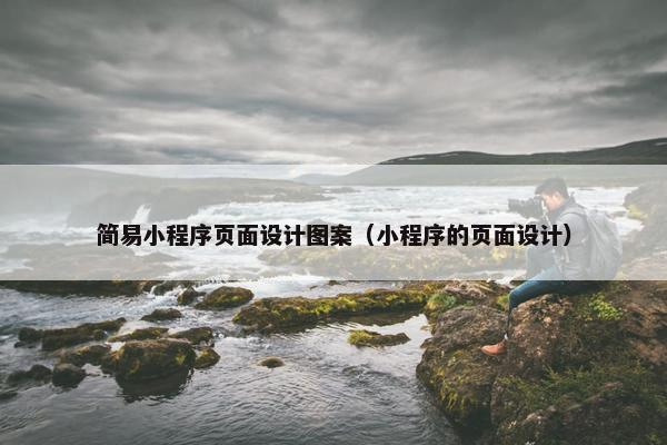 简易小程序页面设计图案（小程序的页面设计）